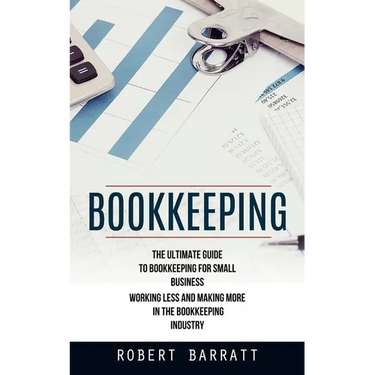 Bookkeeping: The Ultimate Guide to Bookkeeping for Small Business (Working Less and Making More in the Bookkeeping Industry)