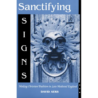 Sanctifying Signs: Making Christian Tradition in Late Medieval England