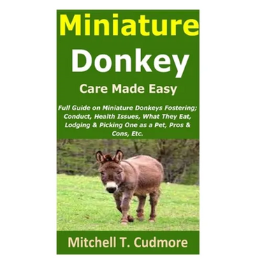 Miniature Donkey Care Made Easy: Full Guide on Miniature Donkeys Fostering; Conduct, Health Issues, What They Eat, Lodging & Picking One as a Pet, Pro