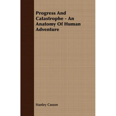 Progress And Catastrophe - An Anatomy Of Human Adventure