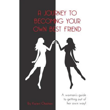 A Journey To Becoming Your Own Best Friend: A Woman's Guide To Getting Out of Her Own Way