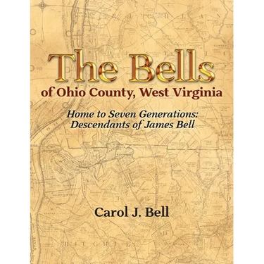 The Bells of Ohio County, West Virginia: Home to Seven Generations: Descendants of James Bell