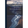 The Mount Mckinley Region, Alaska