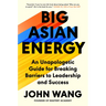 Big Asian Energy: An Unapologetic Guide for Breaking Barriers to Leadership and Success