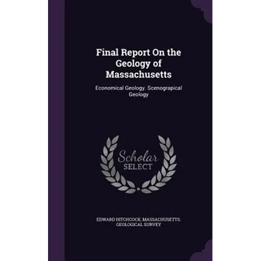 Final Report On the Geology of Massachusetts: Economical Geology. Scenograpical Geology