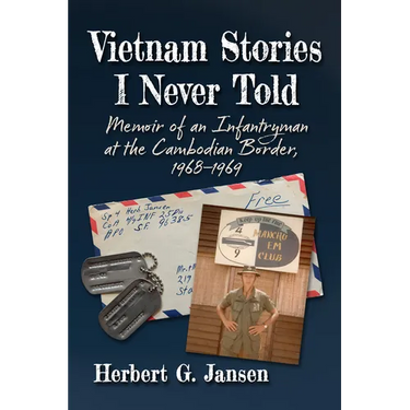 Vietnam Stories I Never Told: Memoir of an Infantryman at the Cambodian Border, 1968-1969