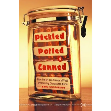 Pickled, Potted, and Canned: How the Art and Science of Food Preserving Changed the World