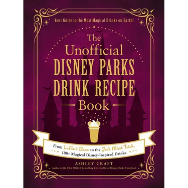 The Unofficial Disney Parks Drink Recipe Book: From Lefou's Brew to the Jedi Mind Trick, 100+ Magical Disney-Inspired Drinks