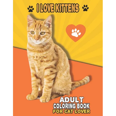 I Love Kittens Adult Coloring Book For Cat Lover: A Fun Easy, Relaxing, Stress Relieving Beautiful Cats Large Print Adult Coloring Book Of Kittens, Ki