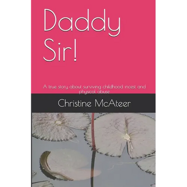 Daddy Sir!: A true story about surviving childhood incest and physical abuse