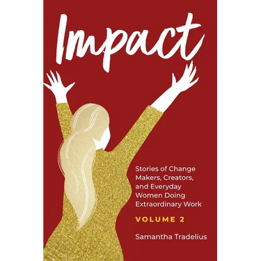 Impact: Stories of Change Makers, Creators, and Everyday Women Doing Extraordinary Work (Volume 2)