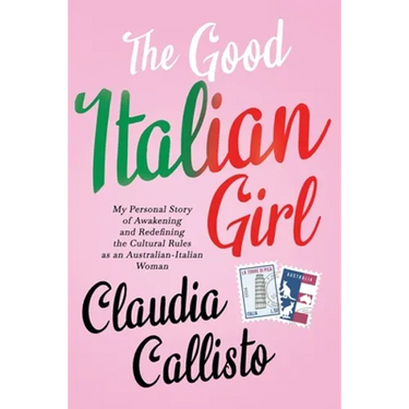 The Good Italian Girl: My Personal Story of Awakening and Redefining the Cultural Rules as an Australian-Italian Woman