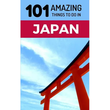 101 Amazing Things to Do in Japan: Japan Travel Guide