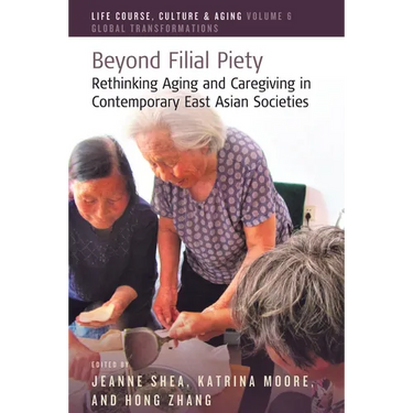 Beyond Filial Piety: Rethinking Aging and Caregiving in Contemporary East Asian Societies