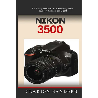 Nikon 3500: The Photographers guide to Mastering Nikon 3500 for Beginners and Expert