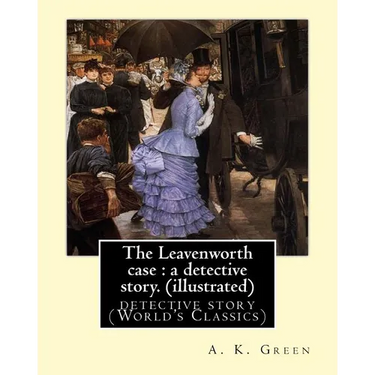 The Leavenworth case: a detective story. By: A. K. Green(illustrated): detective story (World's Classics) Anna Katharine Green