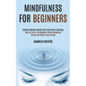 Mindfulness for Beginners: Improve Mental Health and Find Peace Everyday (How to Live in the Moment While Becoming Stress and Worry Free Forever)