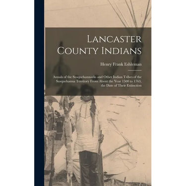 Lancaster County Indians; Annals of the Susquehannocks and Other Indian Tribes of the Susquehanna Territory From About the Year 1500 to 1763, the Date