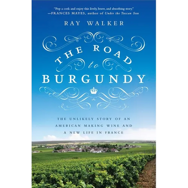 The Road to Burgundy: The Unlikely Story of an American Making Wine and a New Life in France
