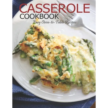 Casserole Cookbook: Easy Oven-to-Table Recipes