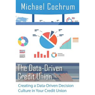 The Data-Driven Credit Union: Creating a Data-Driven Decision Culture in Your Credit Union