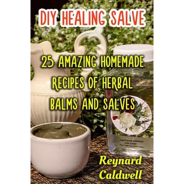 DIY Healing Salve: 25 Amazing Homemade Recipes of Herbal Balms and Salves