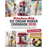 Kitchen Aid Ice Cream Maker Cookbook 2025: The Foolproof Guide to Mastering Your Stand Mixer Attachment for Delicious Homemade Ice Cream, Gelato, and