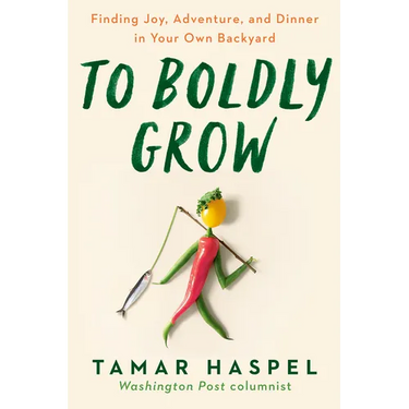 To Boldly Grow: Finding Joy, Adventure, and Dinner in Your Own Backyard