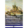 The Story of Modern France: The Kings, the French Revolution, the Napoleonic Wars and the Establishment of Democracy and Liberty