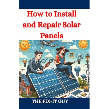 How to Install and Repair Solar Panels: A Complete DIY Guide to Residential Solar Power Installation, Maintenance, and Troubleshooting for Homeowners