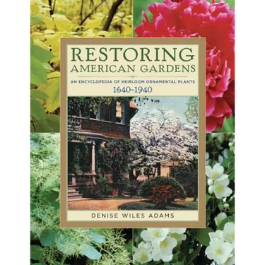 Restoring American Gardens: An Encyclopedia of Heirloom Ornamental Plants, 1640-1940