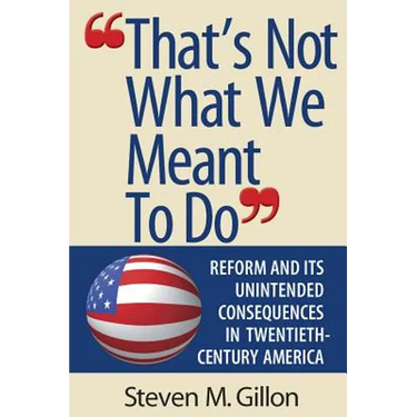 "That's Not What We Meant to Do": Reform and Its Unintended Consequences in Twentieth-Century America (Revised)