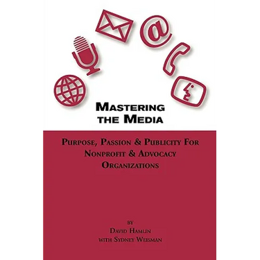 Mastering the Media Purpose, Passion & Publicity for Nonprofit & Advocacy Organizations