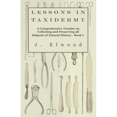 Lessons in Taxidermy - A Comprehensive Treatise on Collecting and Preserving All Subjects of Natural History - Book I.