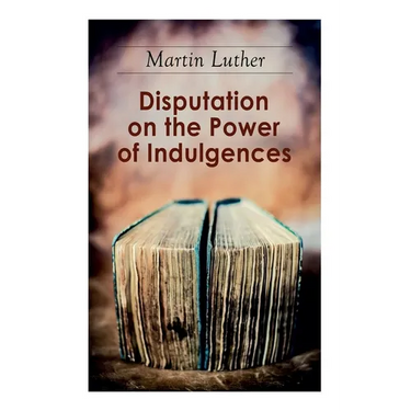 Disputation on the Power of Indulgences: The Ninety-five Theses