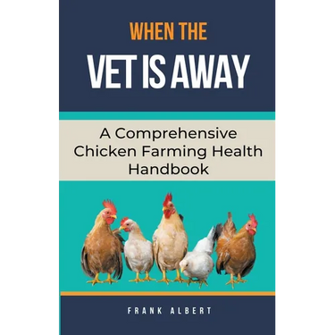 When The Vet Is Away: A Comprehensive Chicken Farming Handbook