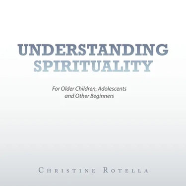 Understanding Spirituality: For Older Children, Adolescents and Other Beginners