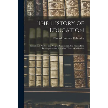 The History of Education: Educational Practice and Progress Considered As a Phase of the Development and Spread of Western Civilization