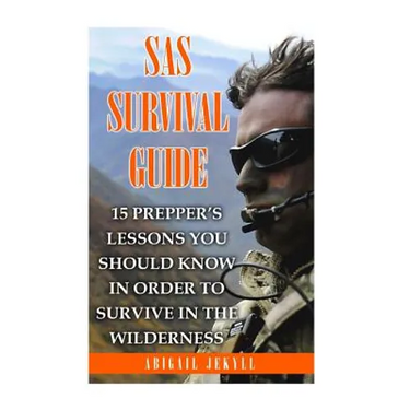 SAS Survival Guide: 15 Prepper's Lessons You Should Know In Order To Survive In The Wilderness