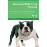 American Bully Tricks Training American Bully Tricks & Games Training Tracker & Workbook. Includes: American Bully Multi-Level Tricks, Games & Agility