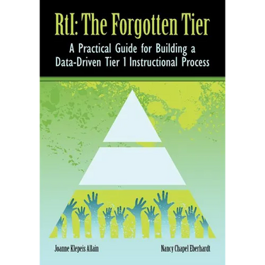 RTI The Forgotten Tier: A Practical Guide for Building a Data-Driven Tier 1 Instructional Process