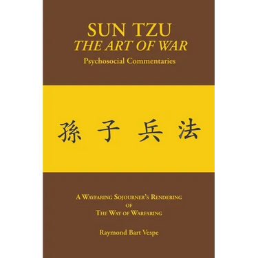 SUN TZU The Art of War Psychosocial Commentaries: A Wayfaring Sojourner's Rendering of The Way of Warfaring