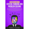 Beginners Guide to Critical Thinking and Problem Solving: Become a Better Critical Thinker & Problem Solver, by Using Secret Tools & Techniques That W