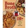 Bone Broth Air Fryer Cookbook 2021: 150+ Gut-Friendly Air Fryer Recipes to Lose Weight, Feel Great, and Revitalize Your Health