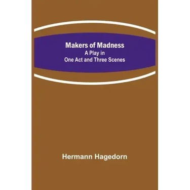 Makers of Madness; A Play in One Act and Three Scenes