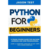 Python for Beginners: A Crash Course Guide for Machine Learning and Web Programming. Learn a Computer Language in Easy Steps with Coding Exercises.