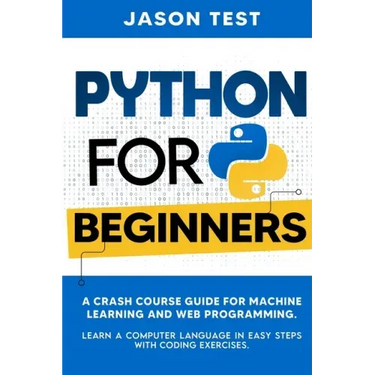 Python for Beginners: A Crash Course Guide for Machine Learning and Web Programming. Learn a Computer Language in Easy Steps with Coding Exercises.