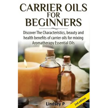 Carrier Oils for Beginners: Discover the Characteristics, Beauty, and Health Benefits of Carrier Oils for Mixing Aromatherapy Essential Oils