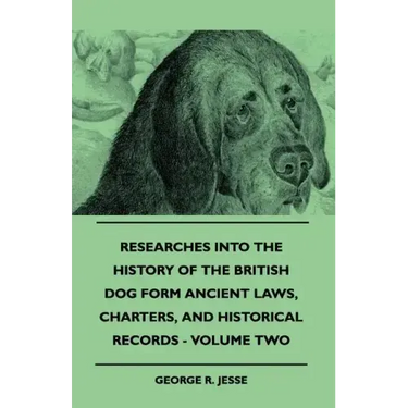 Researches Into The History Of The British Dog Form Ancient Laws, Charters, And Historical Records - Volume Two