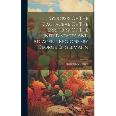 Synopsis Of The Cactaceae Of The Territory Of The United States And Adjacent Regions /by George Engelmann